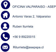 OFICINA VALPARAISO - ASEP  Antonio Varas 2, Valparaíso Ruben Iturrieta +56 9 89220015 Riturrieta@asepspa.cl